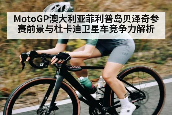 MotoGP澳大利亚菲利普岛贝泽奇参赛前景与杜卡迪卫星车竞争力解析