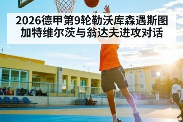 2026德甲第9轮勒沃库森遇斯图加特维尔茨与翁达夫进攻对话
